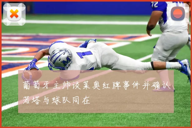 葡萄牙主帅谈莱奥红牌事件并确认若塔与球队同在