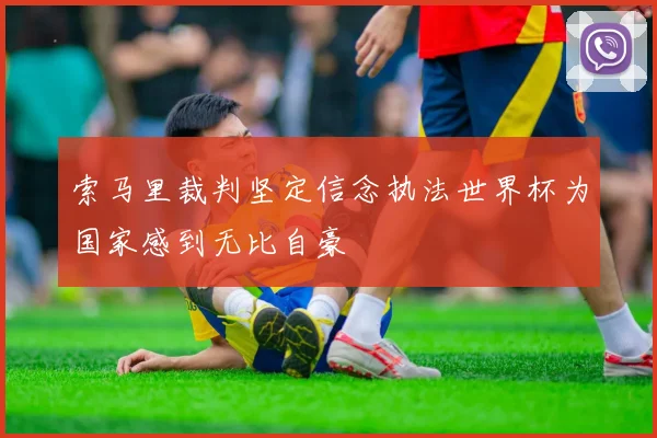 索马里裁判坚定信念执法世界杯为国家感到无比自豪