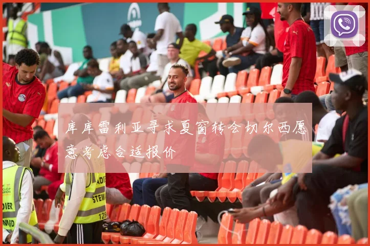 库库雷利亚寻求夏窗转会切尔西愿意考虑合适报价