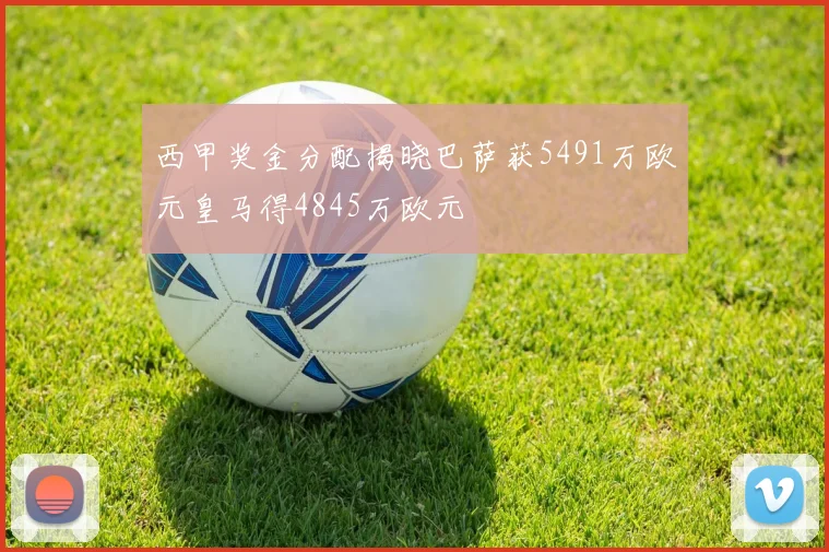 西甲奖金分配揭晓巴萨获5491万欧元皇马得4845万欧元