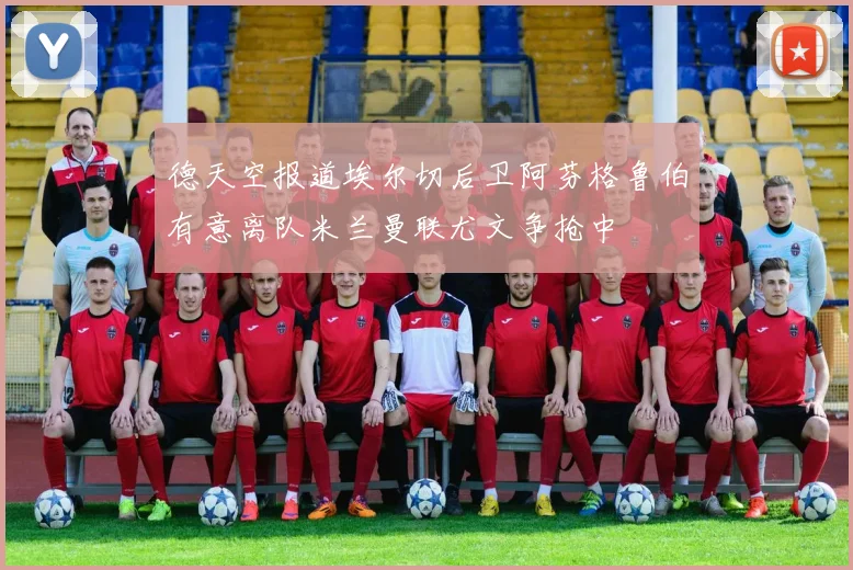 德天空报道埃尔切后卫阿芬格鲁伯有意离队米兰曼联尤文争抢中