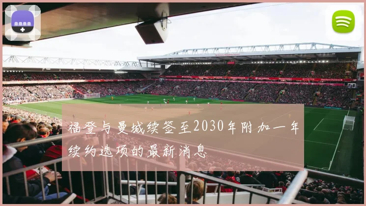 福登与曼城续签至2030年附加一年续约选项的最新消息